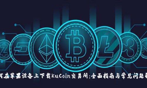 如何在苹果设备上下载KuCoin交易所：全面指南与常见问题解析