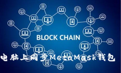 如何在不同电脑上同步MetaMask钱包 - 完整指南