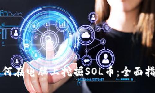 如何在电脑上挖掘SOL币：全面指南