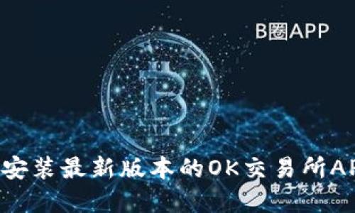如何下载并安装最新版本的OK交易所APP：完整指南