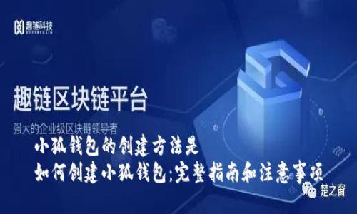 小狐钱包的创建方法是  
如何创建小狐钱包：完整指南和注意事项