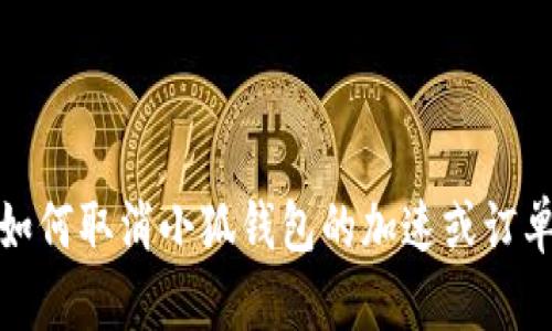 如何取消小狐钱包的加速或订单