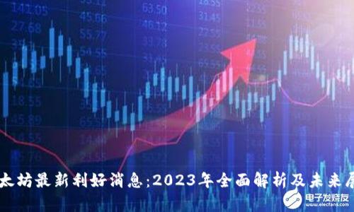 以太坊最新利好消息：2023年全面解析及未来展望