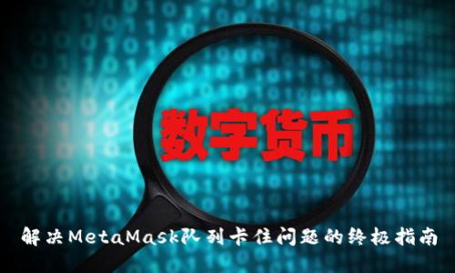 解决MetaMask队列卡住问题的终极指南