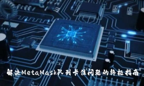 解决MetaMask队列卡住问题的终极指南