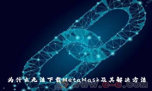 为什么无法下载MetaMask及其解决方法