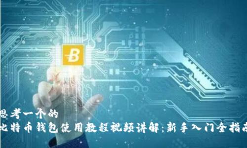 思考一个的  
比特币钱包使用教程视频讲解：新手入门全指南