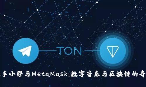 虚拟歌手小缪与MetaMask：数字音乐与区块链的奇妙结合