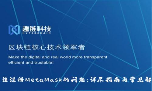 解决无法注册MetaMask的问题：详尽指南与常见解决方案