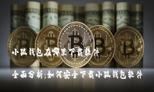 小狐钱包在哪里下载软件

全面分析：如何安全下载小狐钱包软件