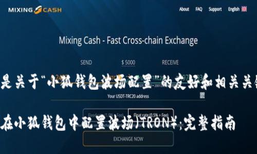 以下是关于“小狐钱包波场配置”的友好和相关关键词：

如何在小狐钱包中配置波场（TRON）：完整指南