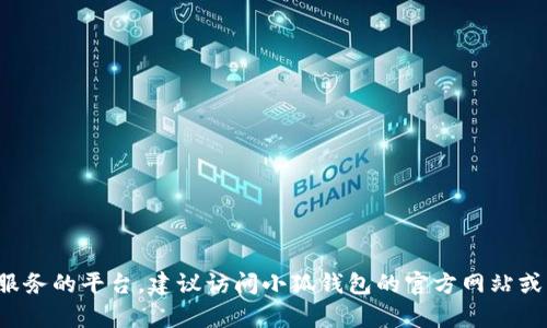 小狐钱包的相关信息并不针对具体的平台名称。然而，如果您是在询问关于小狐钱包的功能、用途或其具体提供服务的平台，建议访问小狐钱包的官方网站或查看相关的用户指南。这将为您提供详细和准确的信息。如果您有其他相关问题或需要进一步的帮助，请告诉我！