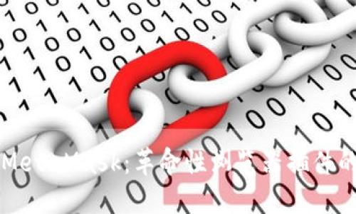 深入了解MetaMask：革命性浏览器插件的全面指南